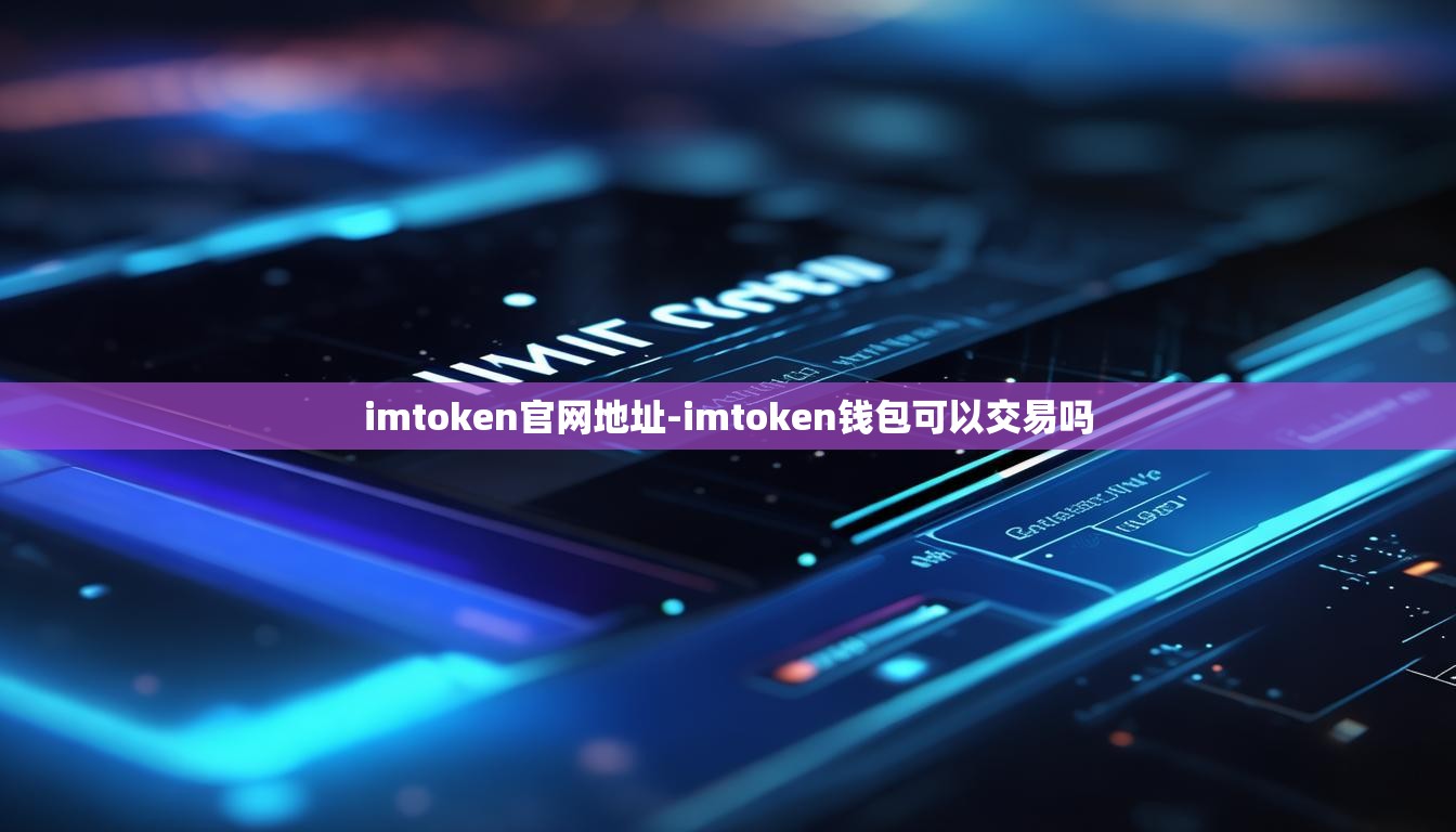 imtoken官网地址-imtoken钱包可以交易吗