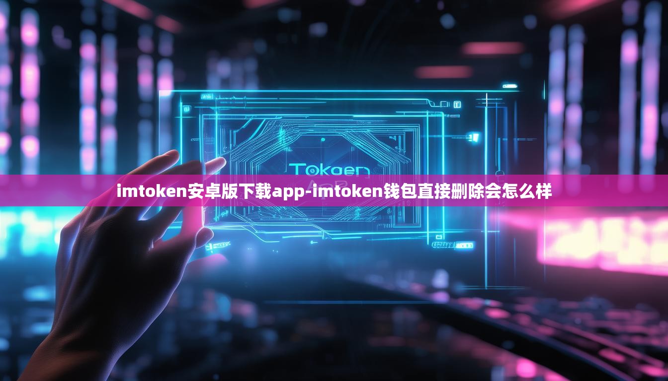 imtoken安卓版下载app-imtoken钱包直接删除会怎么样