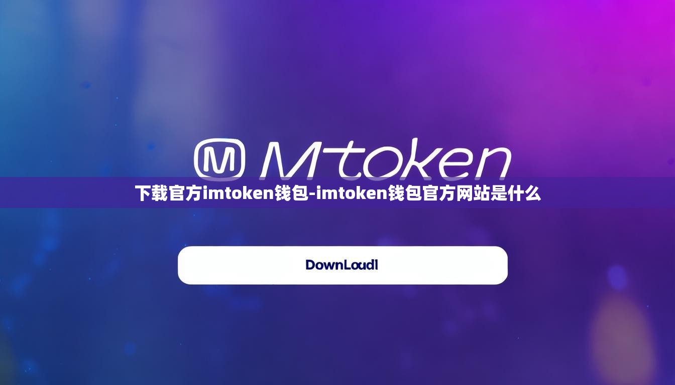 下载官方imtoken钱包-imtoken钱包官方网站是什么