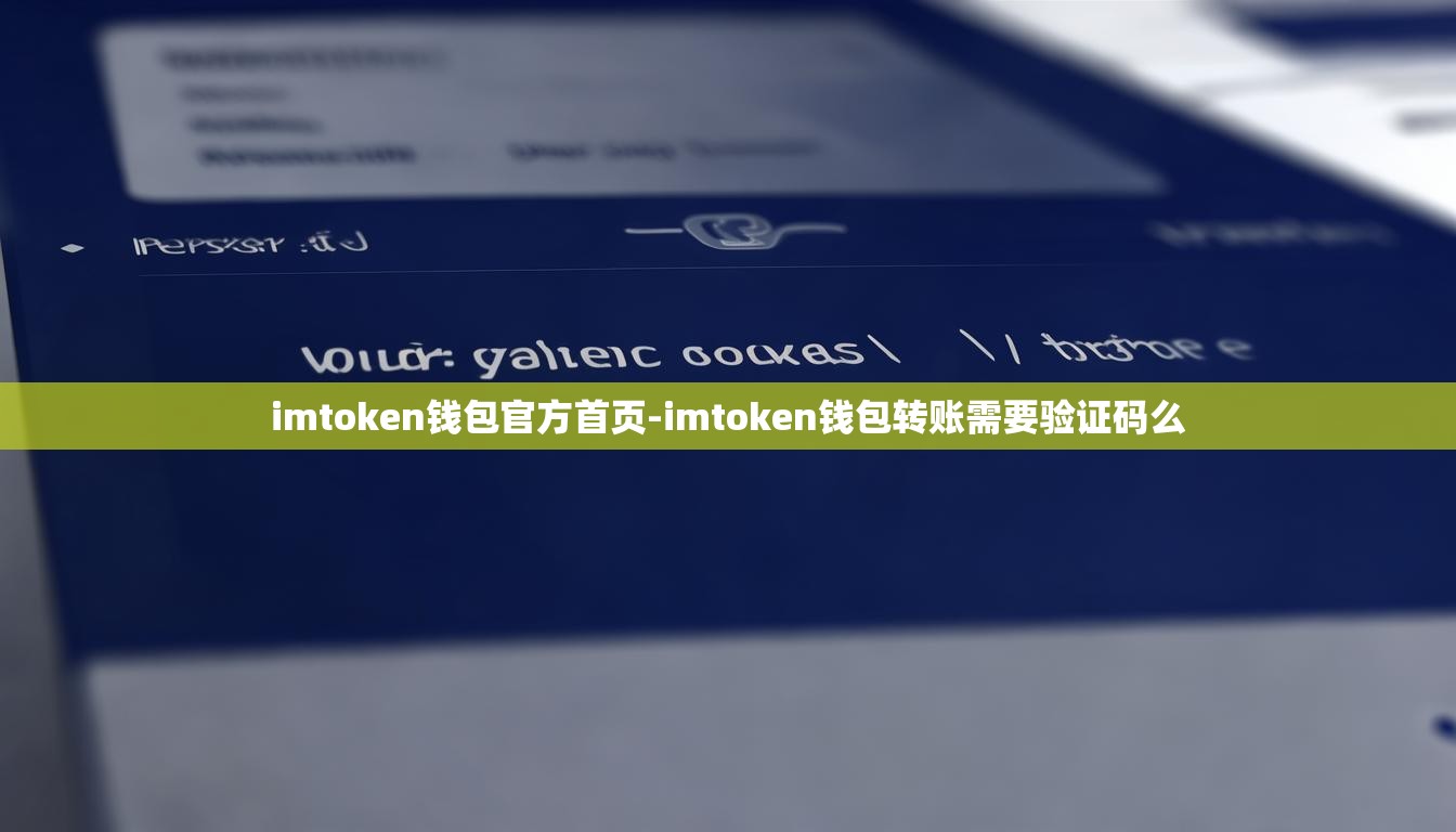 imtoken钱包官方首页-imtoken钱包转账需要验证码么