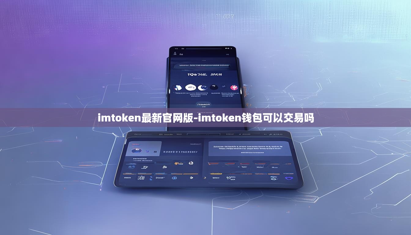 imtoken最新官网版-imtoken钱包可以交易吗 imtoken最新官网版-imtoken钱包可以交易吗