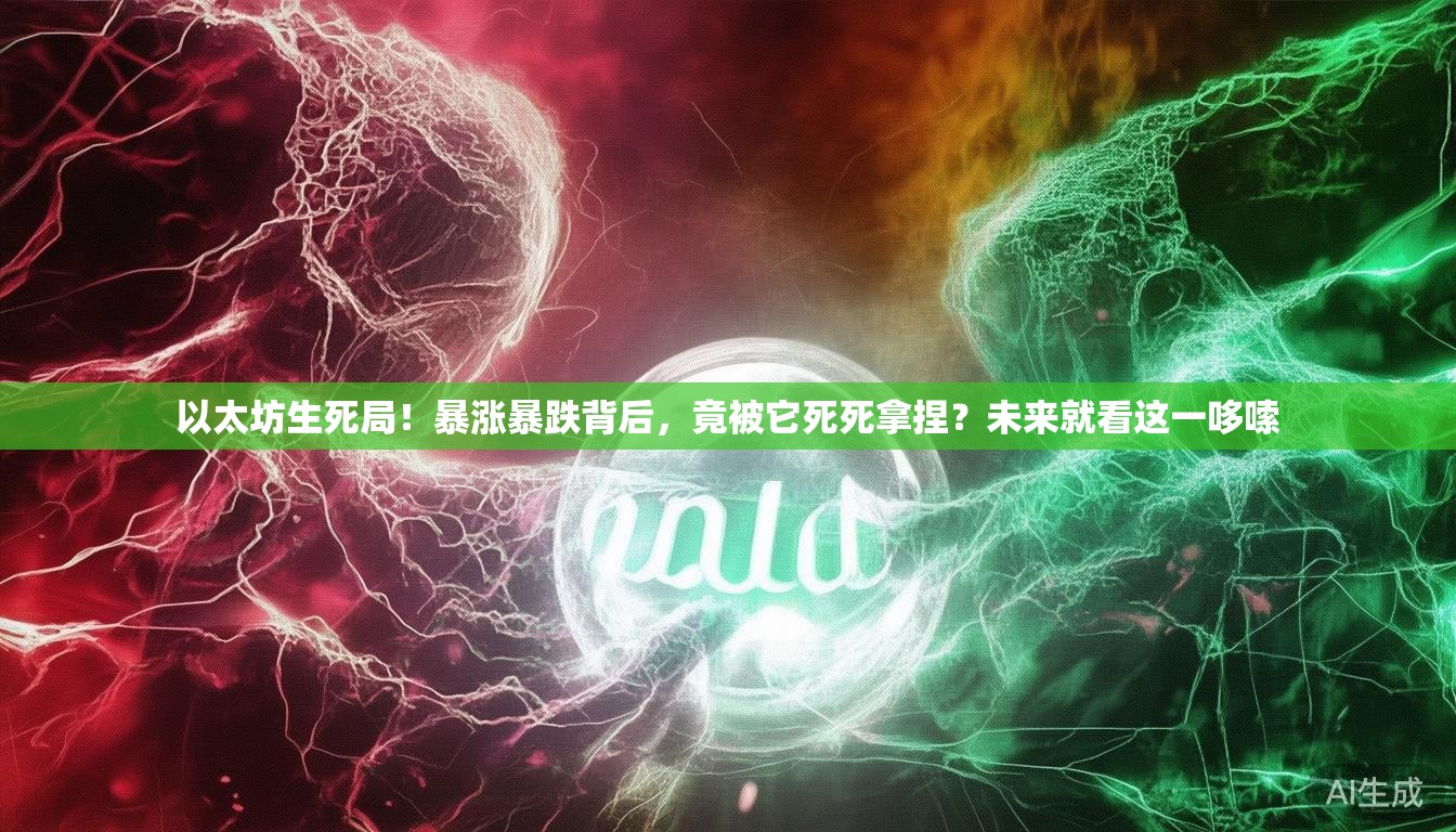 以太坊生死局！暴涨暴跌背后，竟被它死死拿捏？未来就看这一哆嗦